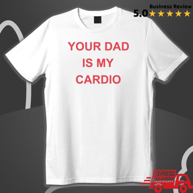 Your Dad Is Your Cardio T-Shirt