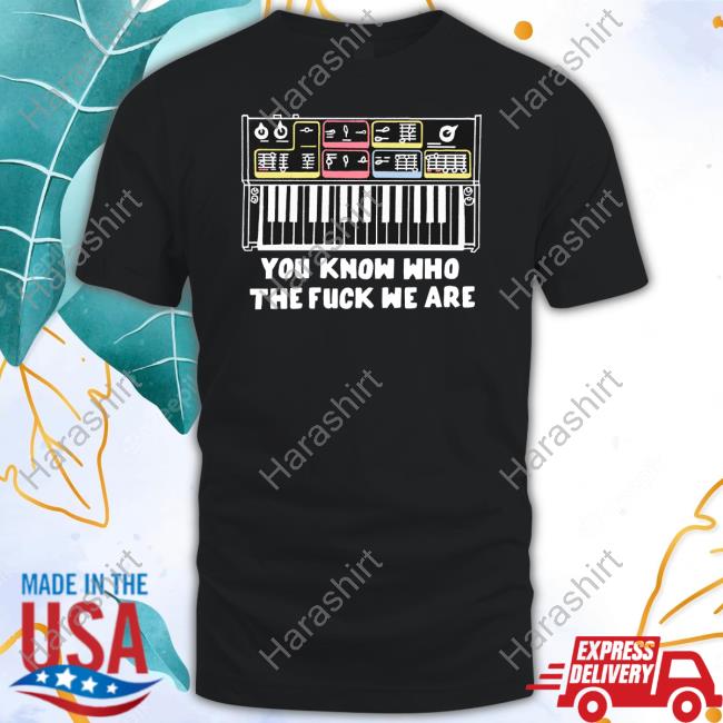 You Know Who The Fuck We Are Shirts