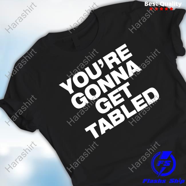 You're Gonna Get Tabled Tee Shirt